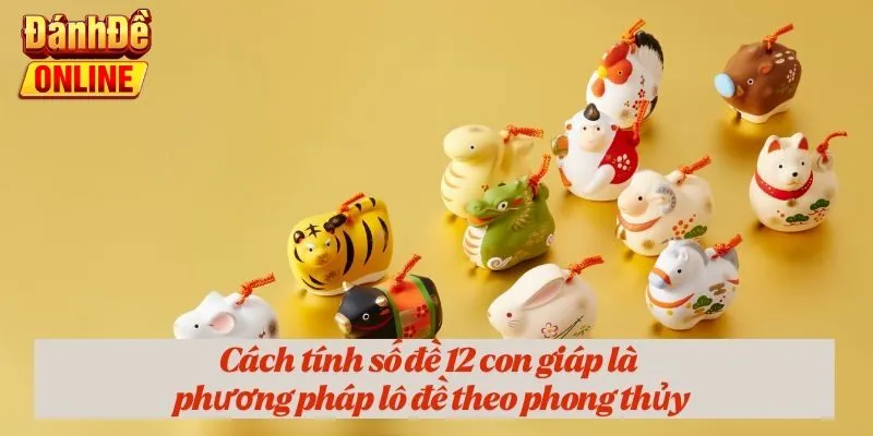 Cách tính số đề 12 con giáp là phương pháp lô đề theo phong thủy