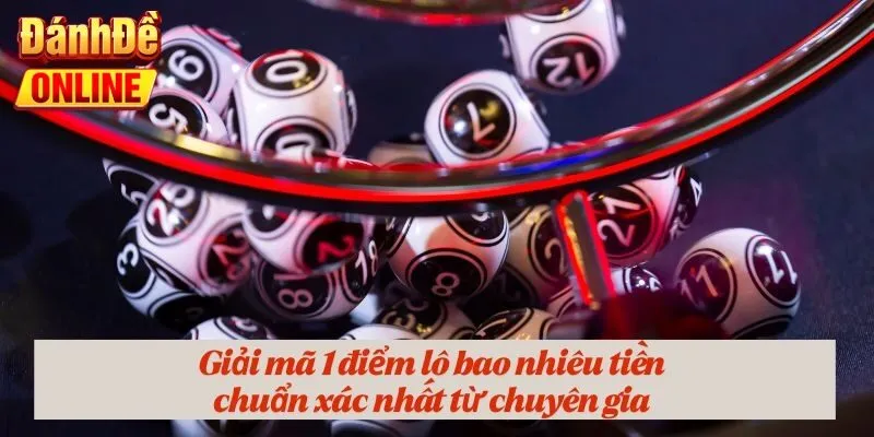 Giải mã 1 điểm lô bao nhiêu tiền chuẩn xác nhất từ chuyên gia
