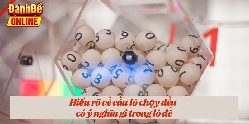 Hiểu rõ về cầu lô chạy đều có ý nghĩa gì trong lô đề