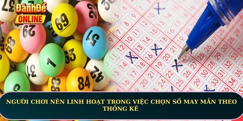 Người chơi nên linh hoạt trong việc chọn số may mắn theo thống kê 