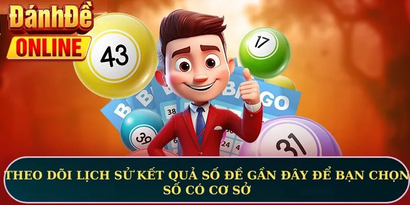 Theo dõi lịch sử kết quả số đề gần đây để bạn chọn số có cơ sở